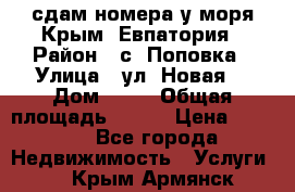 сдам номера у моря Крым, Евпатория › Район ­ с. Поповка › Улица ­ ул. Новая  › Дом ­ 49 › Общая площадь ­ 150 › Цена ­ 1 000 - Все города Недвижимость » Услуги   . Крым,Армянск